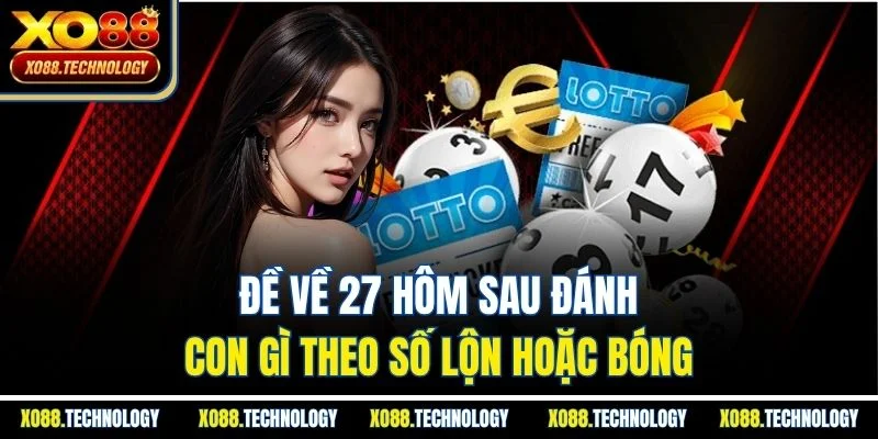Đề về 27 hôm sau đánh con gì theo số lộn hoặc bóng