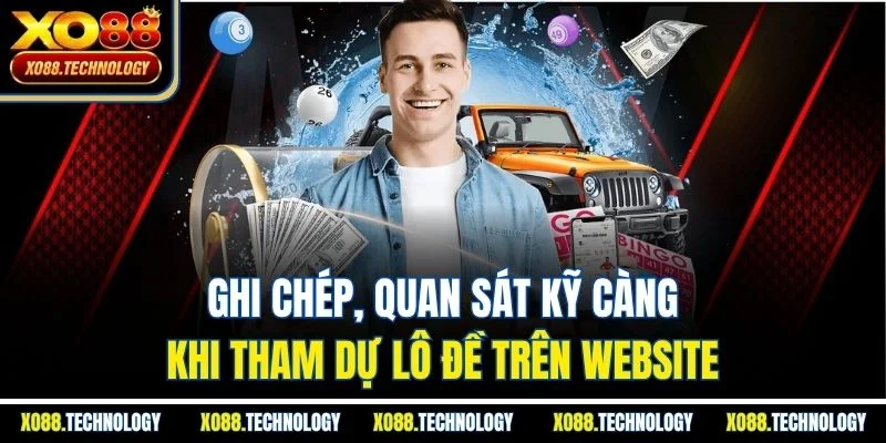 Ghi chép, quan sát kỹ càng khi tham dự lô đề trên website