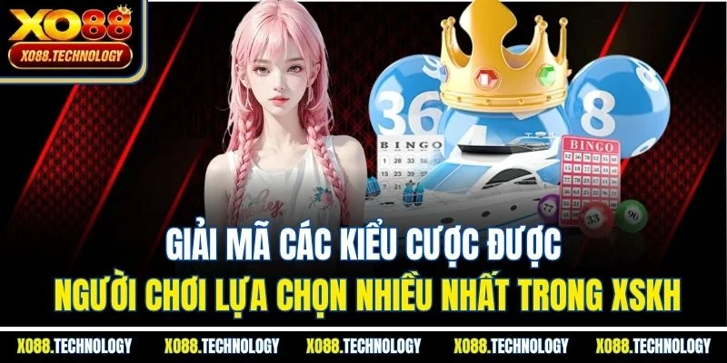 Giải mã các kiểu cược được người chơi lựa chọn nhiều nhất trong XSKH