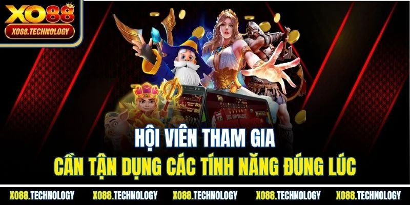 Hội viên tham gia cần tận dụng các tính năng đúng lúc