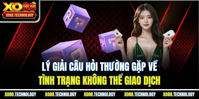 Lý giải câu hỏi thường gặp về tình trạng không thể giao dịch