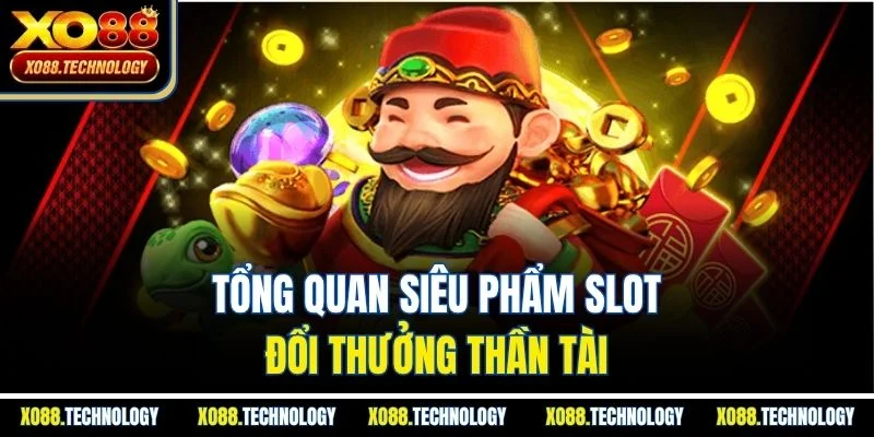 Tổng quan siêu phẩm slot đổi thưởng thần tài