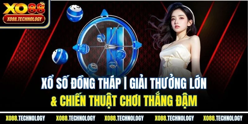 Xổ Số Đồng Tháp | Giải Thưởng Lớn & Chiến Thuật Chơi Thắng Đậm