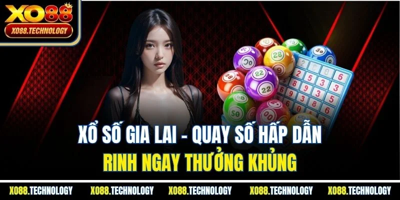 Xổ số Gia Lai - Quay số hấp dẫn, rinh ngay thưởng khủng